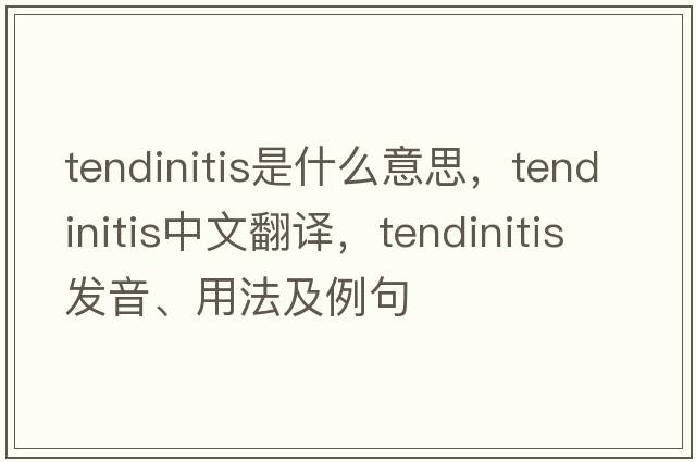 tendinitis是什么意思，tendinitis中文翻譯，tendinitis發(fā)音、用法及例句