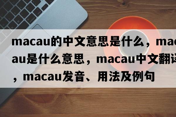 macau的中文意思是什么，macau是什么意思，macau中文翻譯，macau發(fā)音、用法及例句