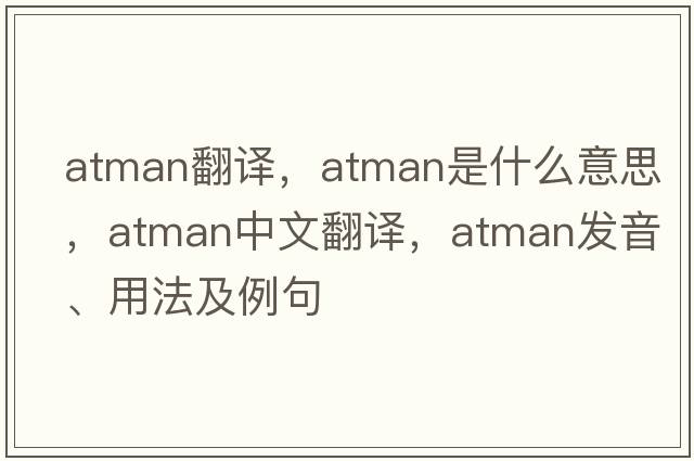 atman翻譯，atman是什么意思，atman中文翻譯，atman發(fā)音、用法及例句