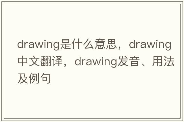 drawing是什么意思，drawing中文翻譯，drawing發(fā)音、用法及例句