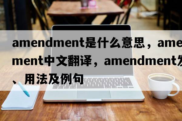 amendment是什么意思，amendment中文翻譯，amendment發(fā)音、用法及例句