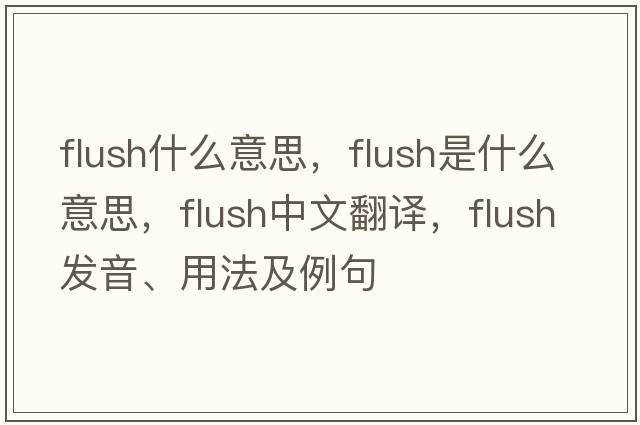 flush什么意思，flush是什么意思，flush中文翻譯，flush發(fā)音、用法及例句