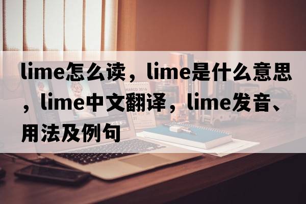 lime怎么讀，lime是什么意思，lime中文翻譯，lime發(fā)音、用法及例句