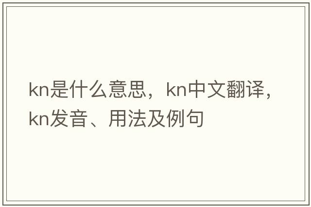 kn是什么意思，kn中文翻譯，kn發(fā)音、用法及例句