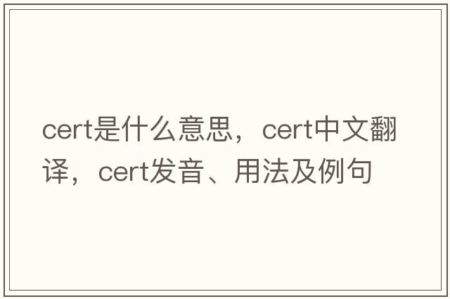 cert是什么意思，cert中文翻譯，cert發(fā)音、用法及例句