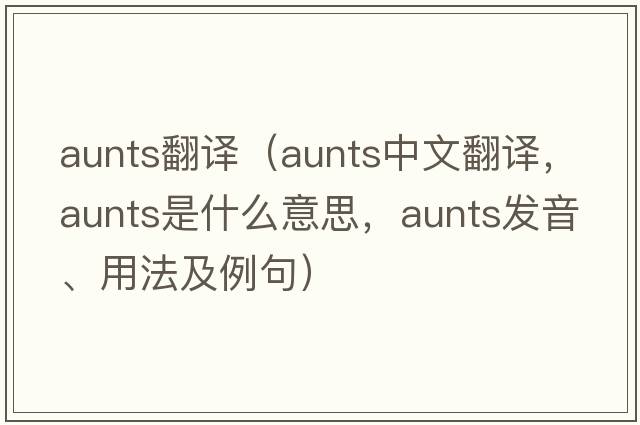 aunts翻譯（aunts中文翻譯，aunts是什么意思，aunts發(fā)音、用法及例句）
