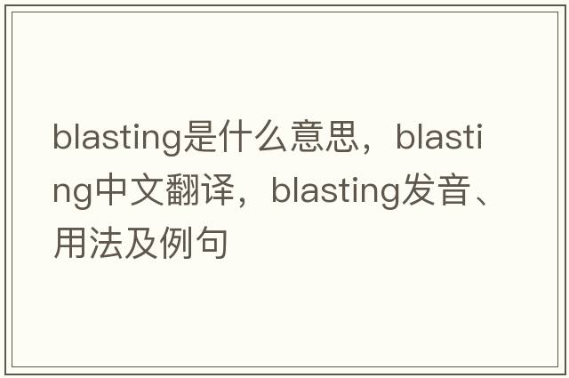 blasting是什么意思，blasting中文翻譯，blasting發(fā)音、用法及例句
