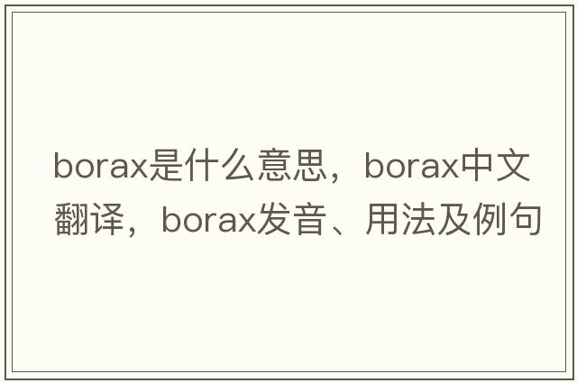 borax是什么意思，borax中文翻譯，borax發(fā)音、用法及例句