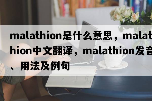 malathion是什么意思，malathion中文翻譯，malathion發(fā)音、用法及例句