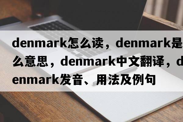 denmark怎么讀，Denmark是什么意思，Denmark中文翻譯，Denmark發(fā)音、用法及例句