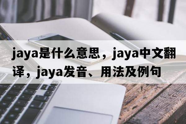 Jaya是什么意思，Jaya中文翻譯，Jaya發(fā)音、用法及例句