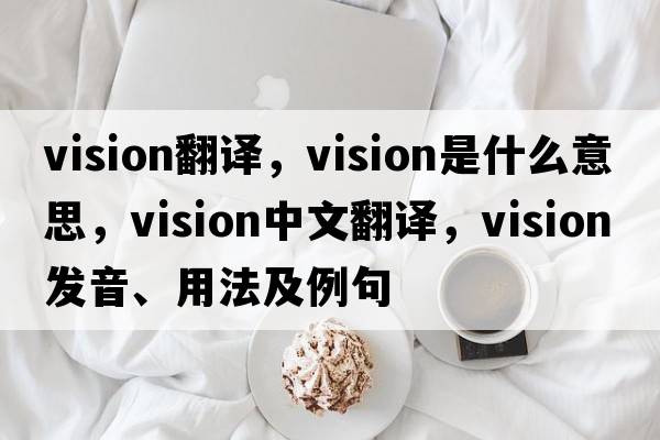 vision翻譯，vision是什么意思，vision中文翻譯，vision發(fā)音、用法及例句