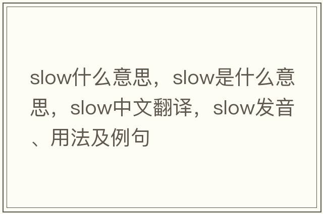 slow什么意思，slow是什么意思，slow中文翻譯，slow發(fā)音、用法及例句