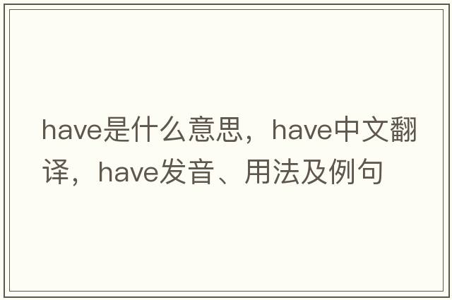have是什么意思，have中文翻譯，have發(fā)音、用法及例句