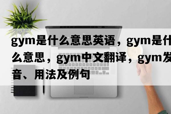 gym是什么意思英語(yǔ)，gym是什么意思，gym中文翻譯，gym發(fā)音、用法及例句