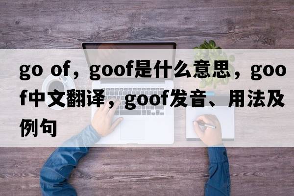 go of，goof是什么意思，goof中文翻譯，goof發(fā)音、用法及例句