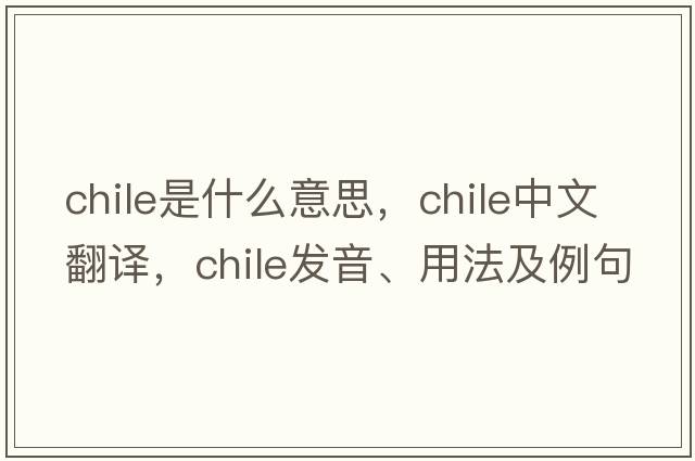 Chile是什么意思，Chile中文翻譯，Chile發(fā)音、用法及例句