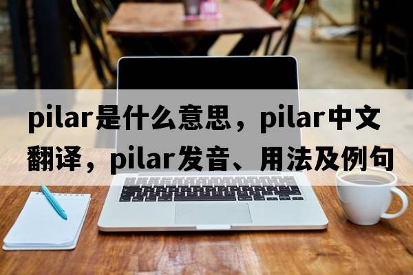 Pilar是什么意思，Pilar中文翻譯，Pilar發(fā)音、用法及例句