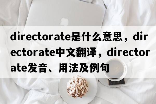 directorate是什么意思，directorate中文翻譯，directorate發(fā)音、用法及例句