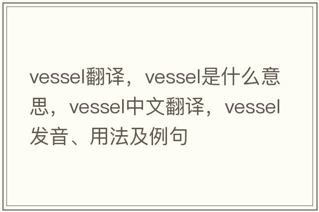 vessel翻譯，vessel是什么意思，vessel中文翻譯，vessel發(fā)音、用法及例句