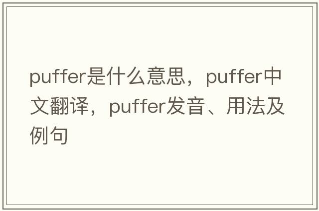 puffer是什么意思，puffer中文翻譯，puffer發(fā)音、用法及例句