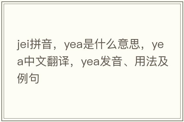 jei拼音，yea是什么意思，yea中文翻譯，yea發(fā)音、用法及例句