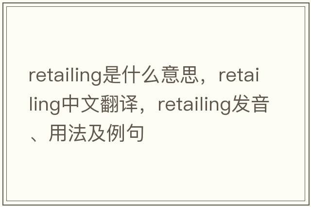 retailing是什么意思，retailing中文翻譯，retailing發(fā)音、用法及例句