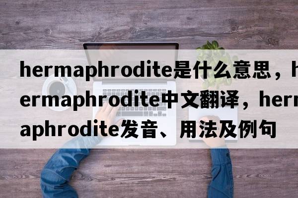 hermaphrodite是什么意思，hermaphrodite中文翻譯，hermaphrodite發(fā)音、用法及例句