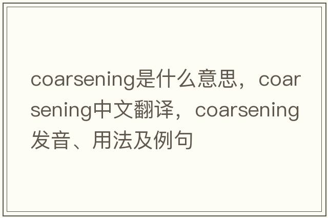 coarsening是什么意思，coarsening中文翻譯，coarsening發(fā)音、用法及例句