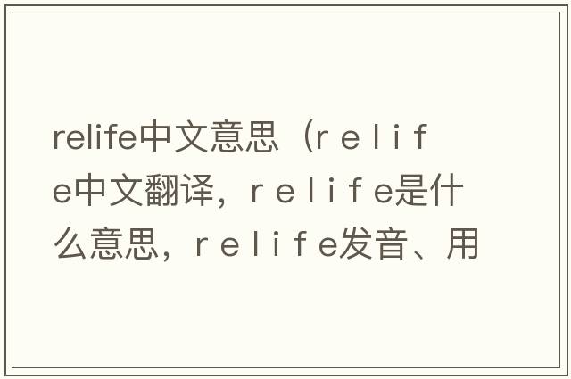 relife中文意思（r e l i f e中文翻譯，r e l i f e是什么意思，r e l i f e發(fā)音、用法及例句）