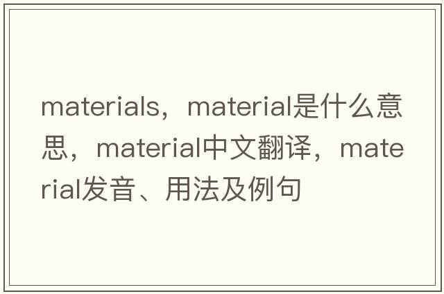 materials，material是什么意思，material中文翻譯，material發(fā)音、用法及例句