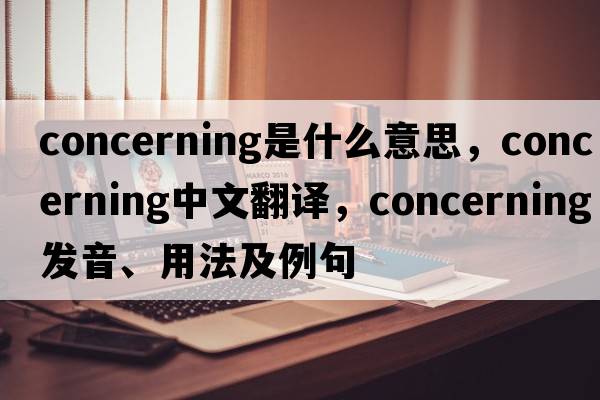 concerning是什么意思，concerning中文翻譯，concerning發(fā)音、用法及例句