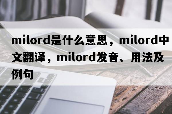 milord是什么意思，milord中文翻譯，milord發(fā)音、用法及例句