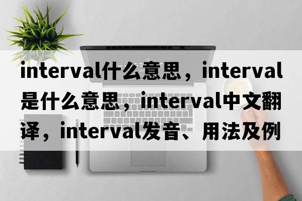 interval什么意思，interval是什么意思，interval中文翻譯，interval發(fā)音、用法及例句