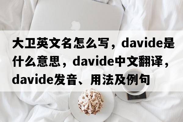 大衛英文名怎么寫(xiě)，Davide是什么意思，Davide中文翻譯，Davide發(fā)音、用法及例句