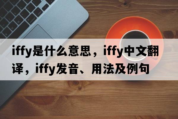 iffy是什么意思，iffy中文翻譯，iffy發(fā)音、用法及例句