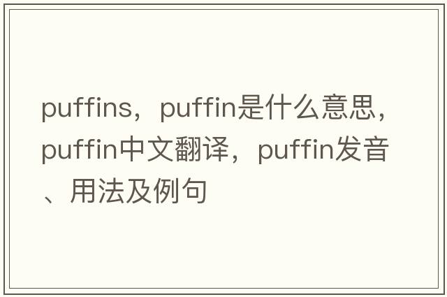 puffins，puffin是什么意思，puffin中文翻譯，puffin發(fā)音、用法及例句
