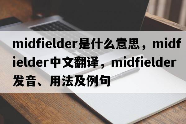 midfielder是什么意思，midfielder中文翻譯，midfielder發(fā)音、用法及例句