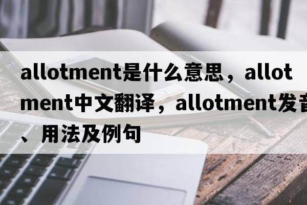 allotment是什么意思，allotment中文翻譯，allotment發(fā)音、用法及例句