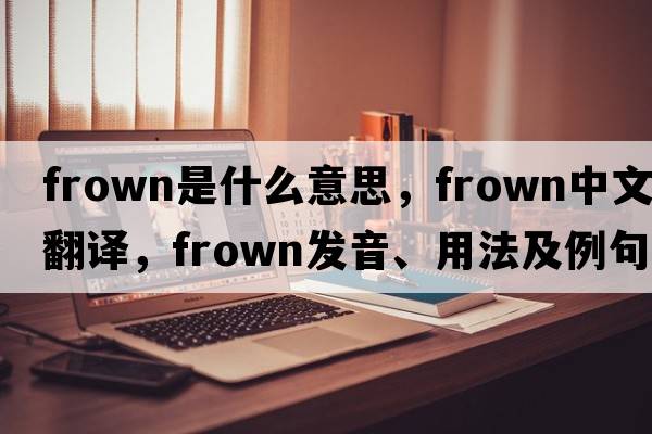 frown是什么意思，frown中文翻譯，frown發(fā)音、用法及例句