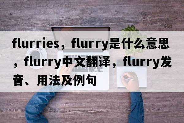 flurries，flurry是什么意思，flurry中文翻譯，flurry發(fā)音、用法及例句