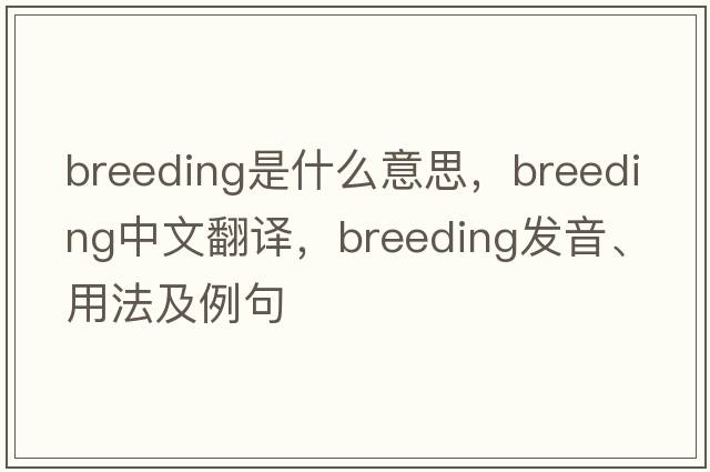 breeding是什么意思，breeding中文翻譯，breeding發(fā)音、用法及例句