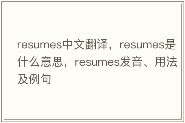 resumes中文翻譯，resumes是什么意思，resumes發(fā)音、用法及例句