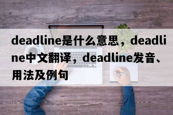 deadline是什么意思，deadline中文翻譯，deadline發(fā)音、用法及例句