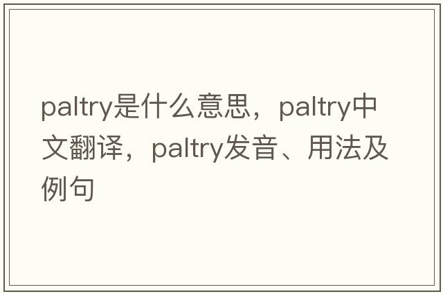 paltry是什么意思，paltry中文翻譯，paltry發(fā)音、用法及例句