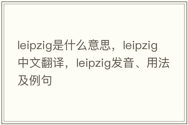 leipzig是什么意思，leipzig中文翻譯，leipzig發(fā)音、用法及例句