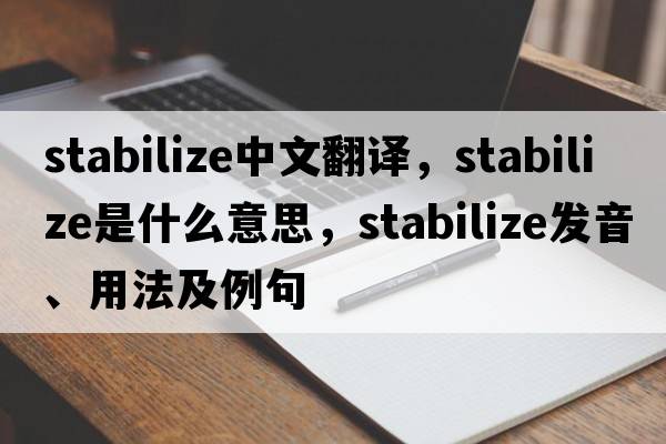 stabilize中文翻譯，stabilize是什么意思，stabilize發(fā)音、用法及例句