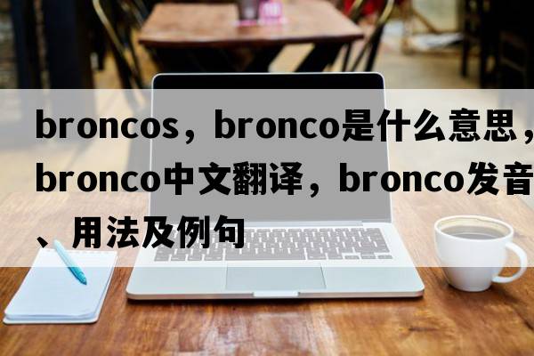 broncos，bronco是什么意思，bronco中文翻譯，bronco發(fā)音、用法及例句