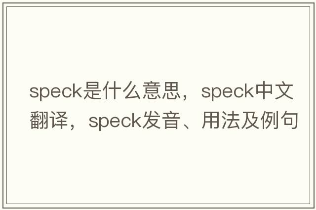 speck是什么意思，speck中文翻譯，speck發(fā)音、用法及例句