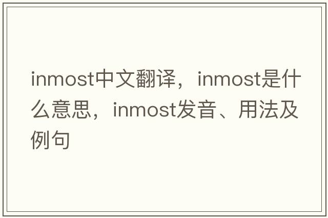 inmost中文翻譯，inmost是什么意思，inmost發(fā)音、用法及例句